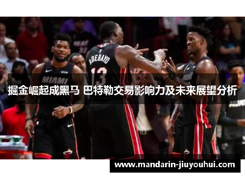 掘金崛起成黑马 巴特勒交易影响力及未来展望分析