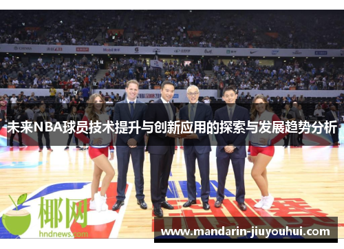 未来NBA球员技术提升与创新应用的探索与发展趋势分析