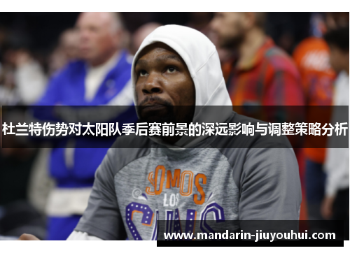 杜兰特伤势对太阳队季后赛前景的深远影响与调整策略分析