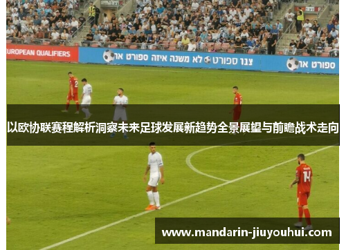 以欧协联赛程解析洞察未来足球发展新趋势全景展望与前瞻战术走向
