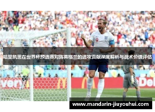 哈里凯恩在世界杯预选赛对阵英格兰的进攻贡献深度解析与战术价值评估