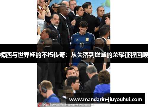 梅西与世界杯的不朽传奇：从失落到巅峰的荣耀征程回顾