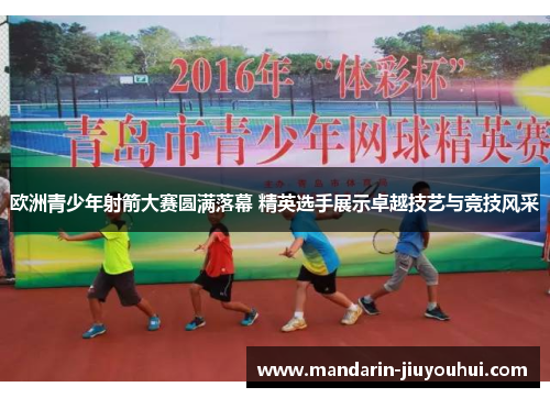 欧洲青少年射箭大赛圆满落幕 精英选手展示卓越技艺与竞技风采