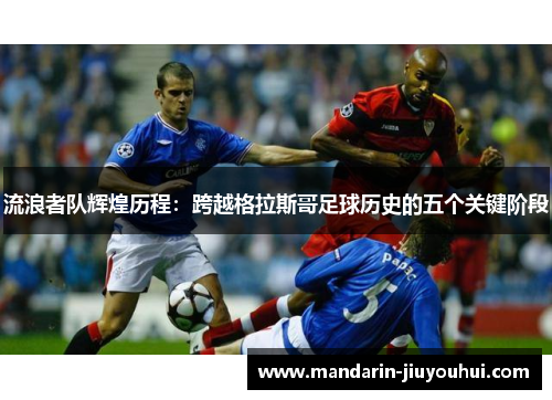 流浪者队辉煌历程：跨越格拉斯哥足球历史的五个关键阶段