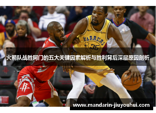 火箭队战胜阿门的五大关键因素解析与胜利背后深层原因剖析