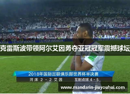 克雷斯波带领阿尔艾因勇夺亚冠冠军震撼球坛