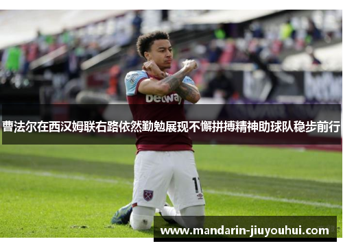 曹法尔在西汉姆联右路依然勤勉展现不懈拼搏精神助球队稳步前行