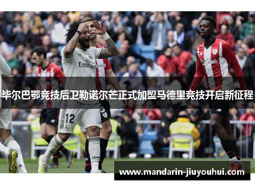 毕尔巴鄂竞技后卫勒诺尔芒正式加盟马德里竞技开启新征程