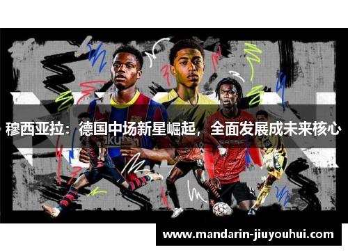 穆西亚拉：德国中场新星崛起，全面发展成未来核心