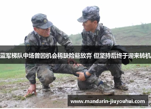 蓝军梯队中场曾因机会稀缺险些放弃 但坚持后终于迎来转机 蓝军梯队中场曾因机会稀缺险些放弃 但坚持后终于迎来转机