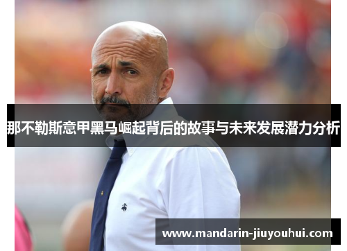 那不勒斯意甲黑马崛起背后的故事与未来发展潜力分析 那不勒斯意甲黑马崛起背后的故事与未来发展潜力分析