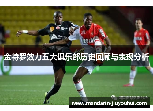 金特罗效力五大俱乐部历史回顾与表现分析 金特罗效力五大俱乐部历史回顾与表现分析