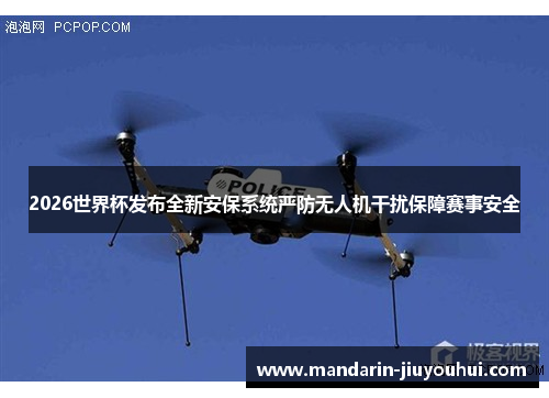 2026世界杯发布全新安保系统严防无人机干扰保障赛事安全 2026世界杯发布全新安保系统严防无人机干扰保障赛事安全